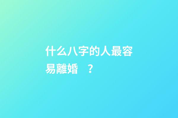 什么八字的人最容易離婚？